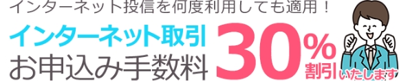 インターネット投信を何度利用しても適用！インターネット取引お申し込み手数料30％割り引きいたします