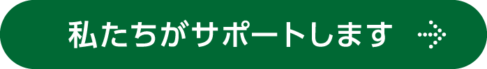 私たちがサポートします